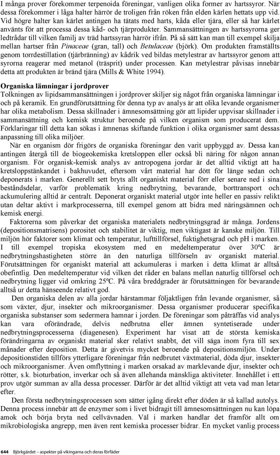 Sammansättningen av hartssyrorna ger ledtrådar till vilken familj av träd hartssyran härrör ifrån.