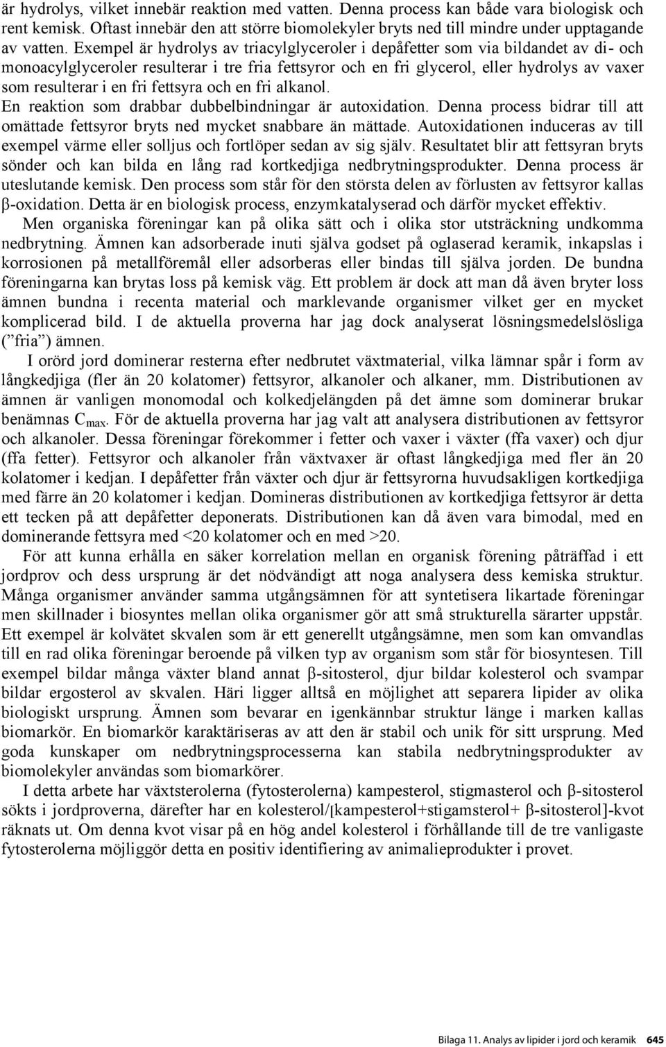 fri fettsyra och en fri alkanol. En reaktion som drabbar dubbelbindningar är autoxidation. Denna process bidrar till att omättade fettsyror bryts ned mycket snabbare än mättade.