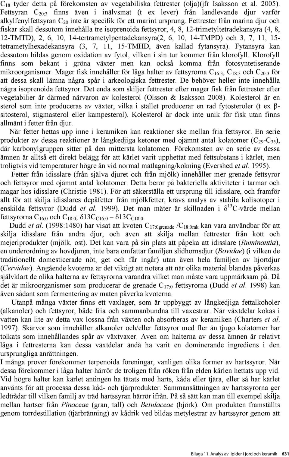 Fettrester från marina djur och fiskar skall dessutom innehålla tre isoprenoida fettsyror, 4, 8, 12-trimetyltetradekansyra (4, 8, 12-TMTD), 2, 6, 10, 14-tertrametylpentadekansyra(2, 6, 10, 14-TMPD)