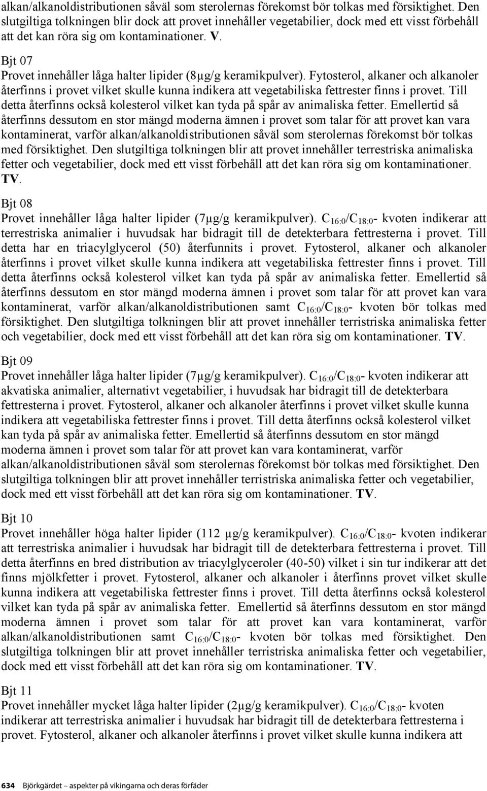 Bjt 07 Provet innehåller låga halter lipider (8µg/g keramikpulver). Fytosterol, alkaner och alkanoler återfinns i provet vilket skulle kunna indikera att vegetabiliska fettrester finns i provet.