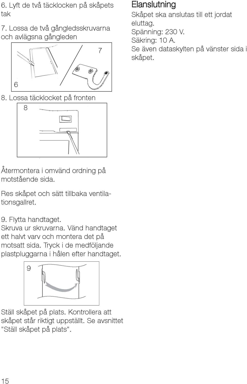 Res skåpet och sätt tillbaka ventilationsgallret. 9. Flytta handtaget. Skruva ur skruvarna. Vänd handtaget ett halvt varv och montera det på motsatt sida.