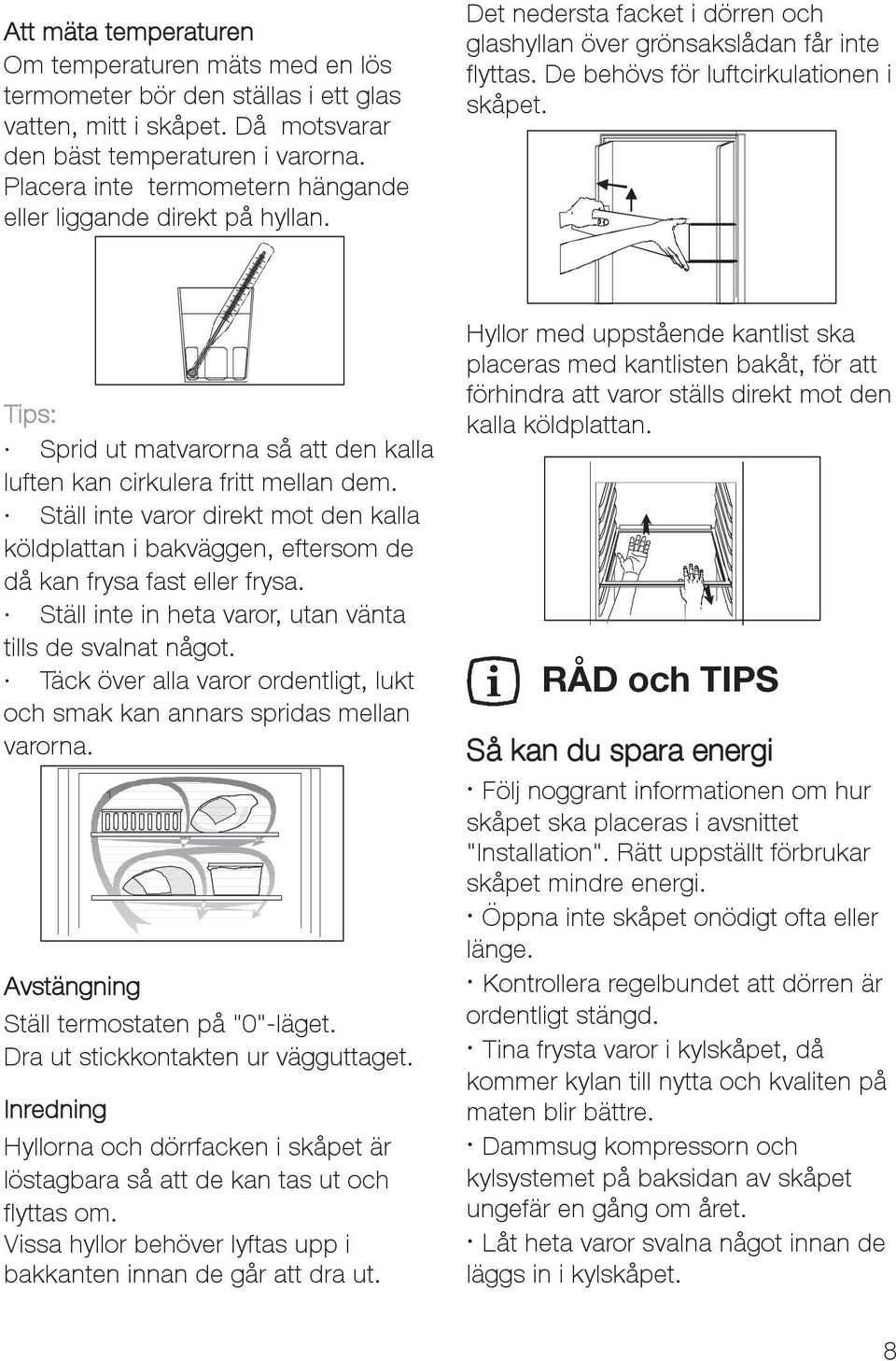 Tips: Sprid ut matvarorna så att den kalla luften kan cirkulera fritt mellan dem. Ställ inte varor direkt mot den kalla köldplattan i bakväggen, eftersom de då kan frysa fast eller frysa.