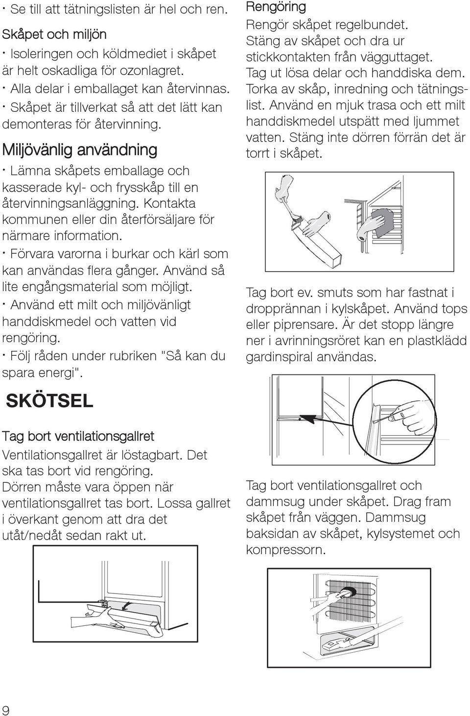 Kontakta kommunen eller din återförsäljare för närmare information. Förvara varorna i burkar och kärl som kan användas flera gånger. Använd så lite engångsmaterial som möjligt.