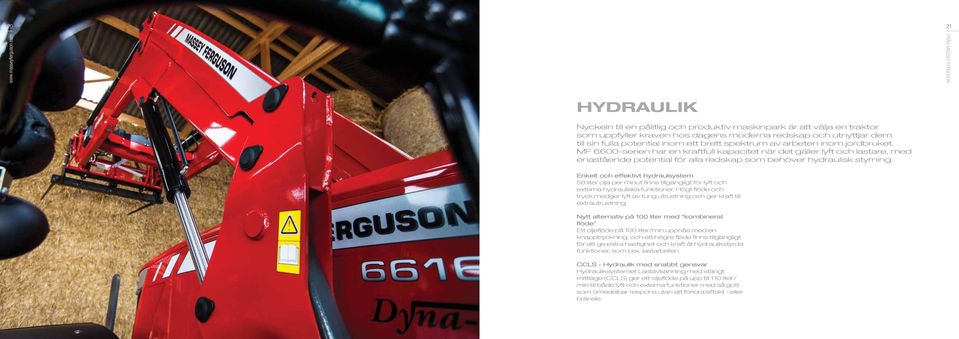 Enkelt och effektivt hydraulsystem 58 liter olja per minut finns tillgängligt för lyft och externa hydrauliska funktioner.