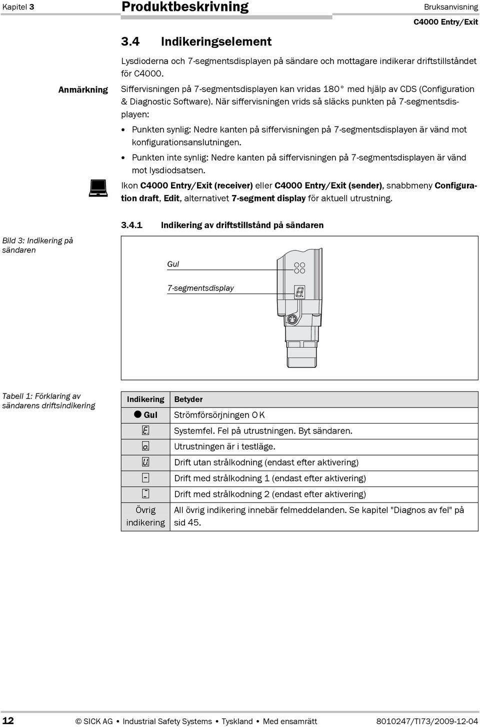 När siffervisningen vrids så släcks punkten på 7Dsegmentsdisplayen: Punkten synlig: Nedre kanten på siffervisningen på 7Dsegmentsdisplayen är vänd mot konfigurationsanslutningen.
