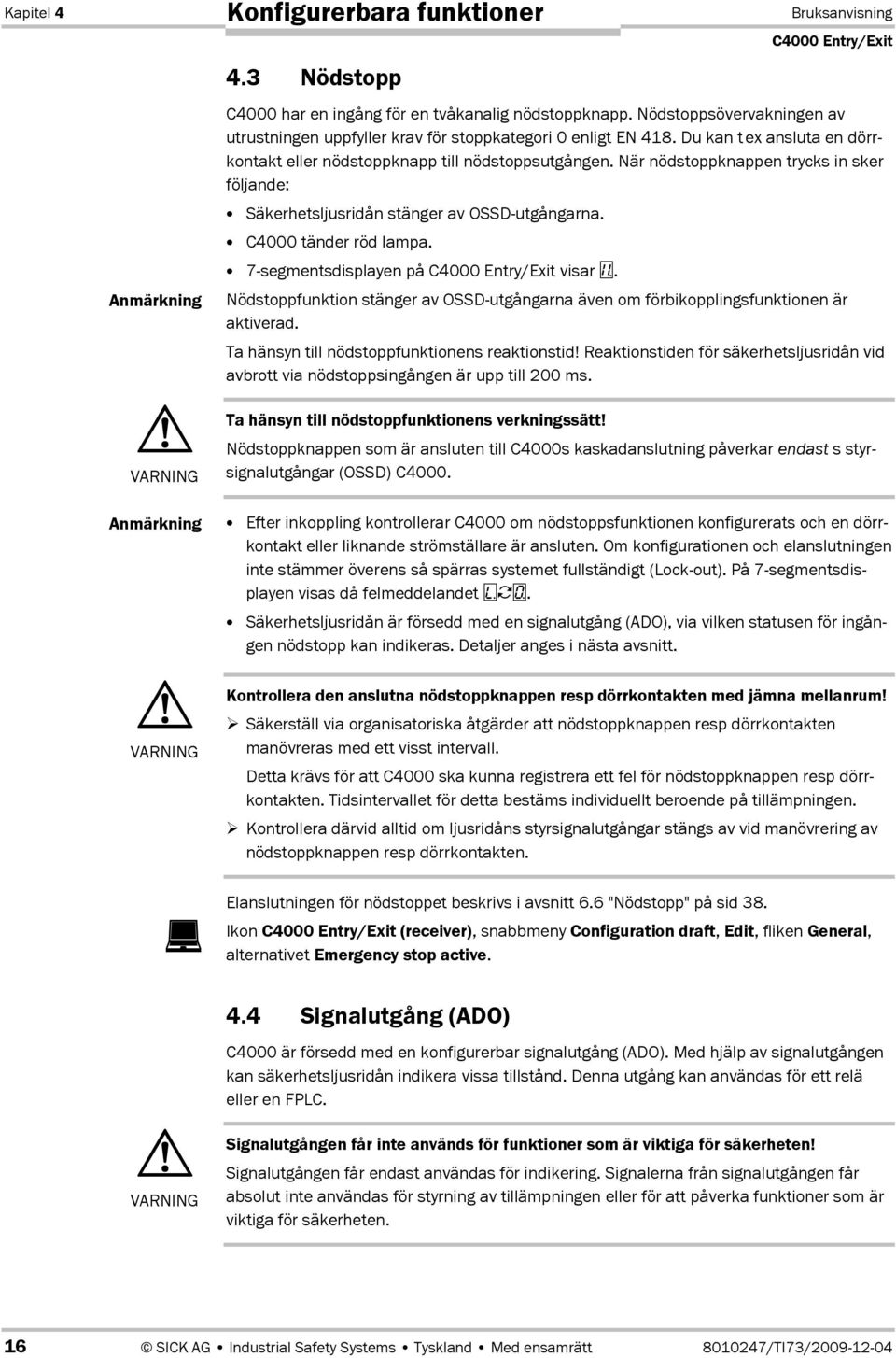 När nödstoppknappen trycks in sker följande: Säkerhetsljusridån stänger av OSSD-utgångarna. C4000 tänder röd lampa. 7Dsegmentsdisplayen på visar.