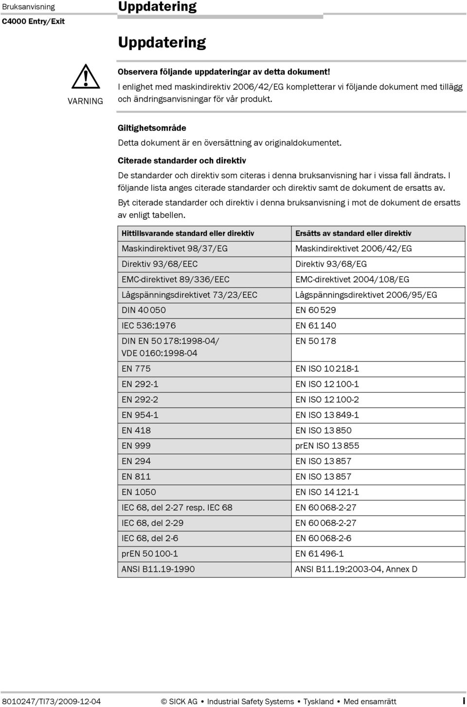 Giltighetsområde Detta dokument är en översättning av originaldokumentet. Citerade standarder och direktiv De standarder och direktiv som citeras i denna bruksanvisning har i vissa fall ändrats.