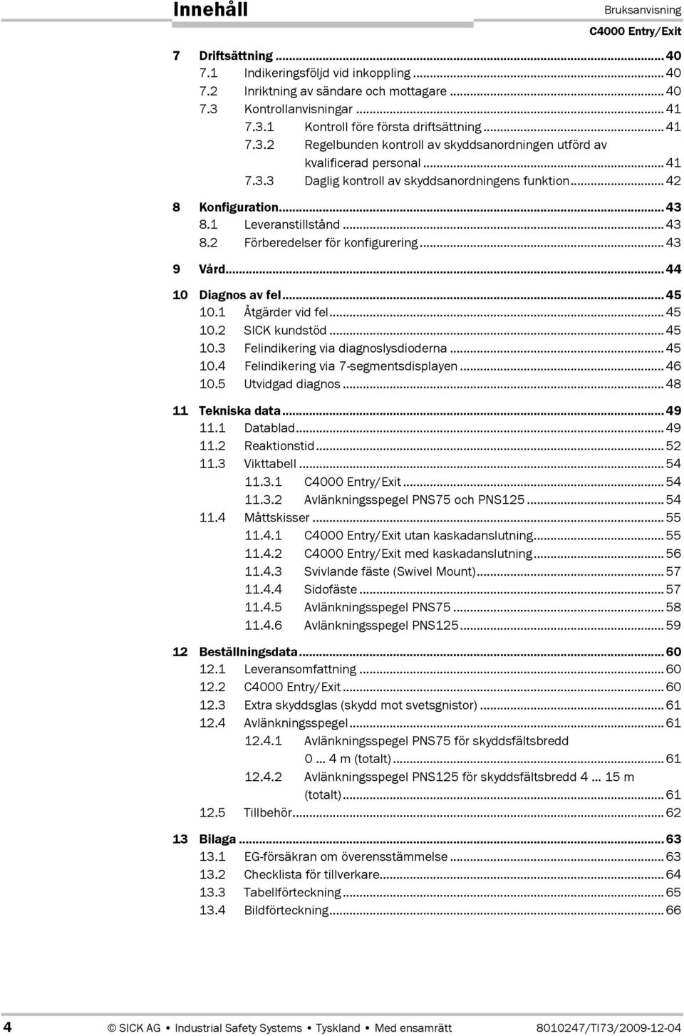 1 Leveranstillstånd...43 8.2 Förberedelser för konfigurering...43 9 Vård...44 10 Diagnos av fel...45 10.1 Åtgärder vid fel...45 10.2 SICK kundstöd...45 10.3 Felindikering via diagnoslysdioderna...45 10.4 Felindikering via 7Dsegmentsdisplayen.