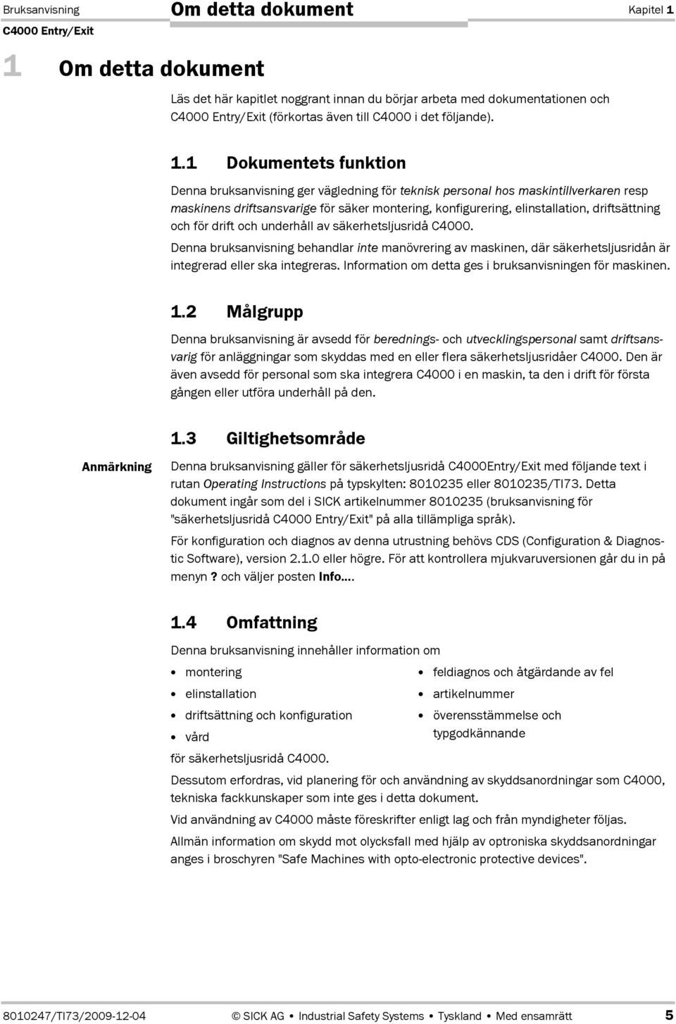 1 Dokumentets funktion Denna bruksanvisning ger vägledning för teknisk personal hos maskintillverkaren resp maskinens driftsansvarige för säker montering, konfigurering, elinstallation, driftsättning