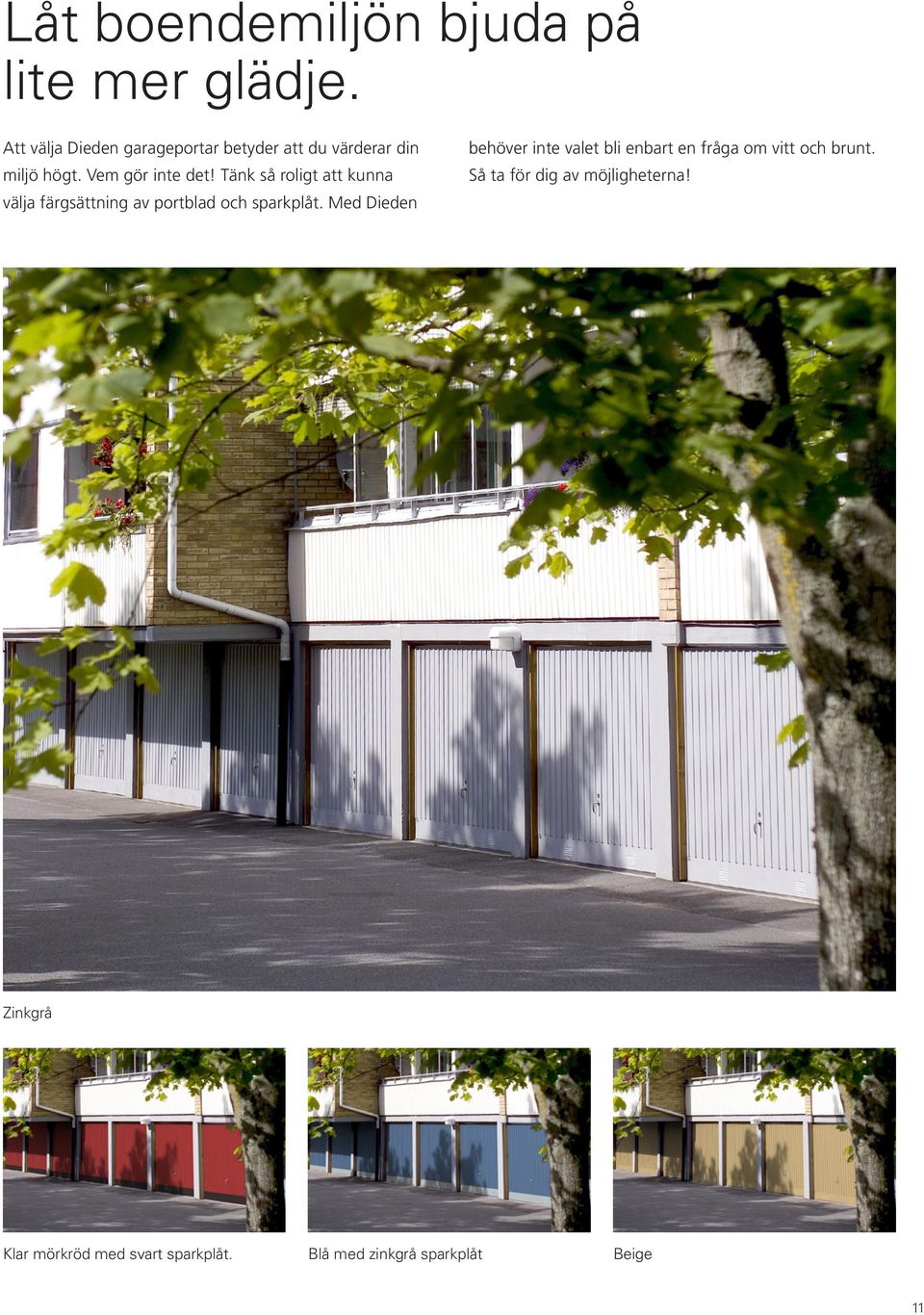 Tänk så roligt att kunna välja färgsättning av portblad och sparkplåt.