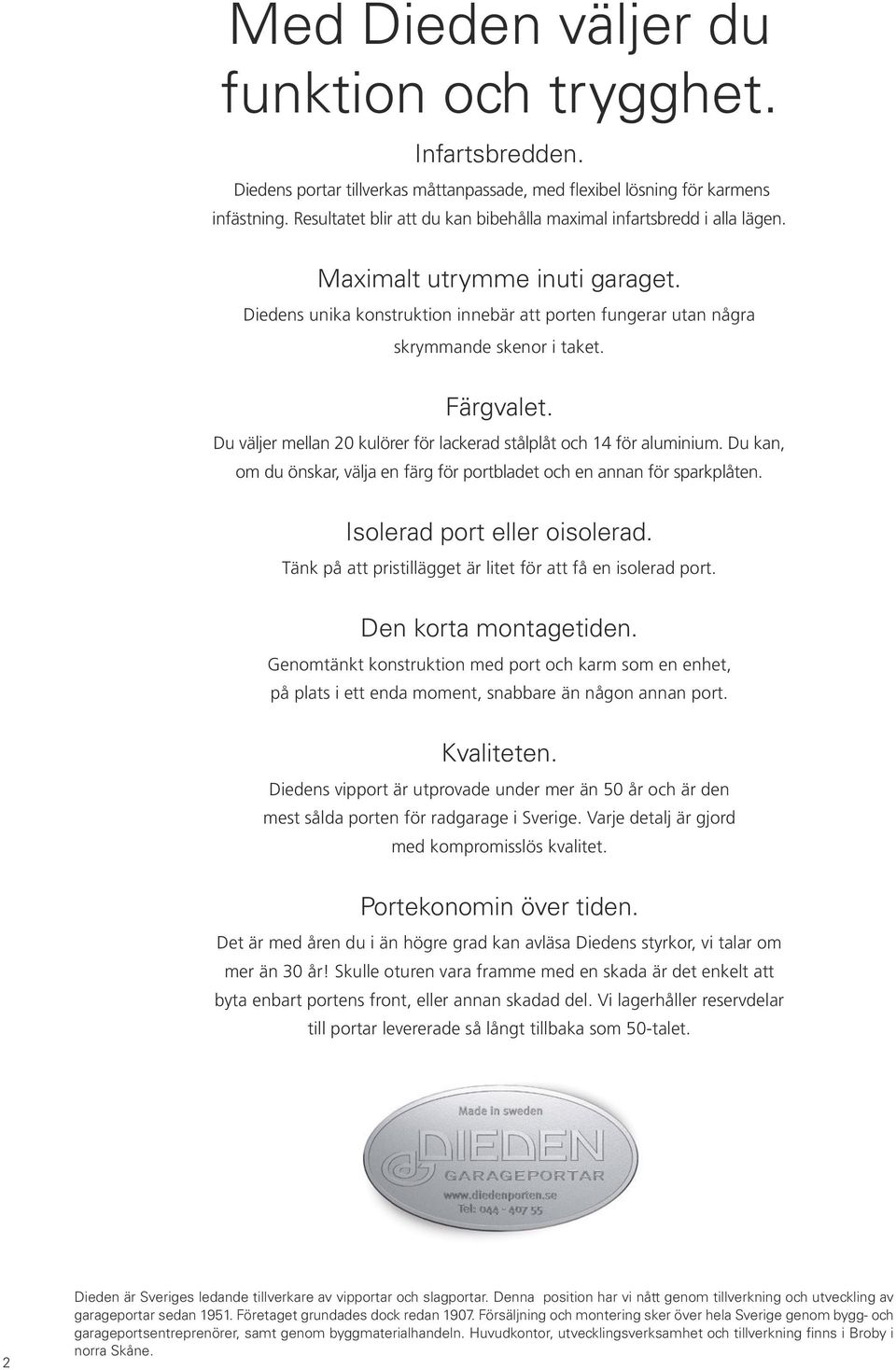Färgvalet. Du väljer mellan 20 kulörer för lackerad stålplåt och 14 för aluminium. Du kan, om du önskar, välja en färg för portbladet och en annan för sparkplåten. Isolerad port eller oisolerad.