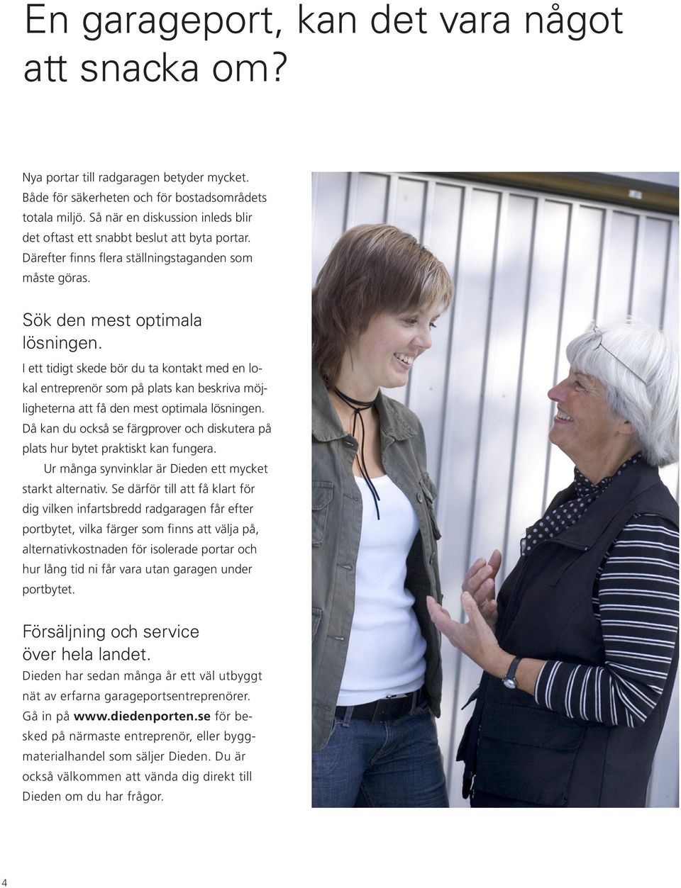 I ett tidigt skede bör du ta kontakt med en lokal entreprenör som på plats kan beskriva möjligheterna att få den mest optimala lösningen.