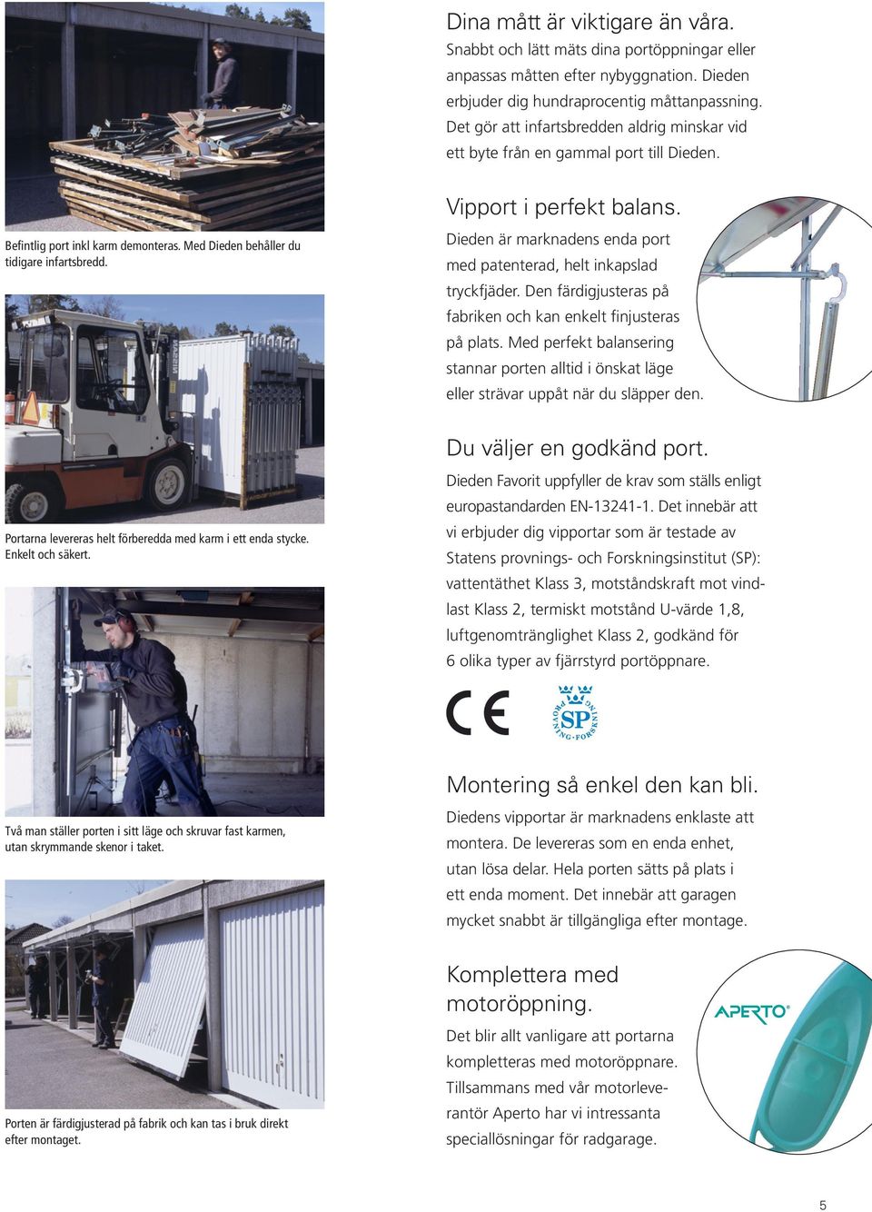 Dieden är marknadens enda port med patenterad, helt inkapslad tryckfjäder. Den färdigjusteras på fabriken och kan enkelt finjusteras på plats.