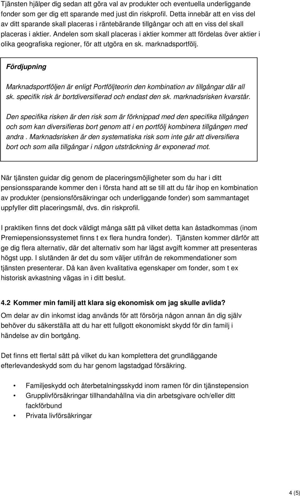 Andelen som skall placeras i aktier kommer att fördelas över aktier i olika geografiska regioner, för att utgöra en sk. marknadsportfölj.