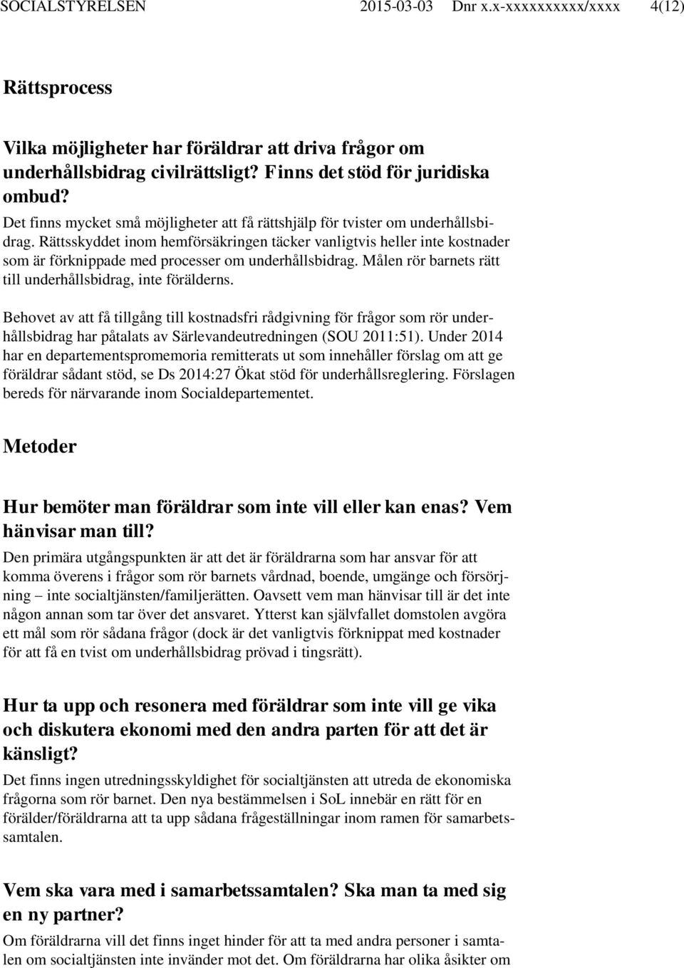 Rättsskyddet inom hemförsäkringen täcker vanligtvis heller inte kostnader som är förknippade med processer om underhållsbidrag. Målen rör barnets rätt till underhållsbidrag, inte förälderns.