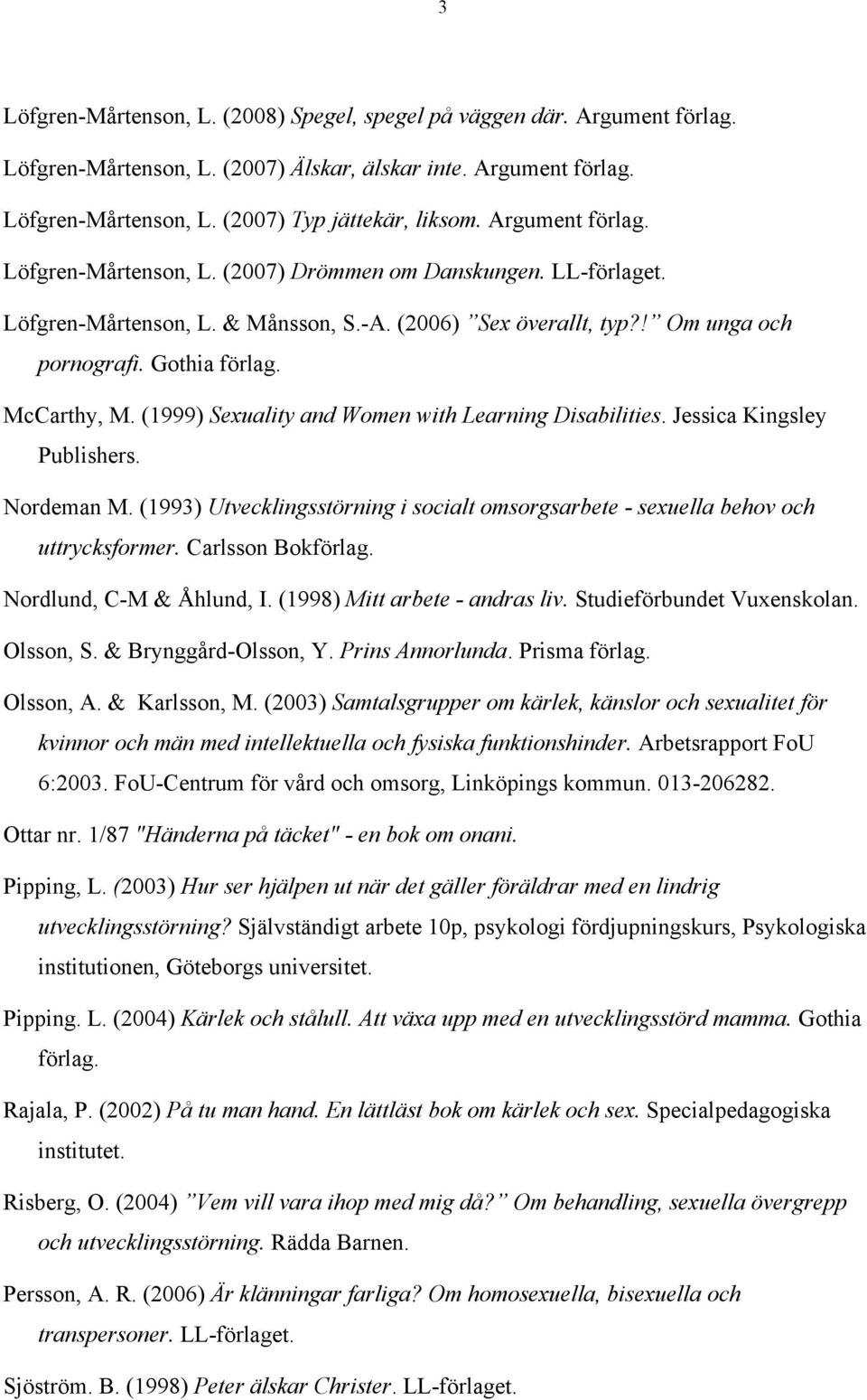 (1999) Sexuality and Women with Learning Disabilities. Jessica Kingsley Publishers. Nordeman M. (1993) Utvecklingsstörning i socialt omsorgsarbete - sexuella behov och uttrycksformer.