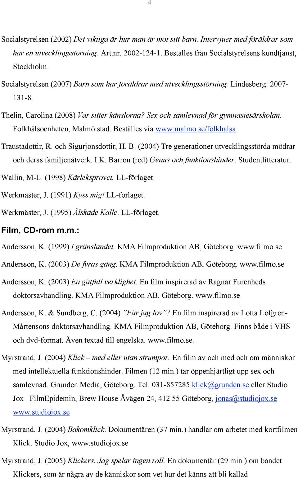Folkhälsoenheten, Malmö stad. Beställes via www.malmo.se/folkhalsa Traustadottir, R. och Sigurjonsdottir, H. B. (2004) Tre generationer utvecklingsstörda mödrar och deras familjenätverk. I K.