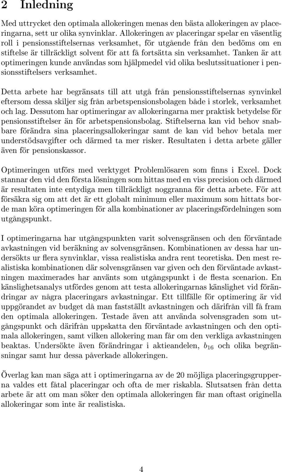 Tanken är att optimeringen kunde användas som hjälpmedel vid olika beslutssituationer i pensionsstiftelsers verksamhet.