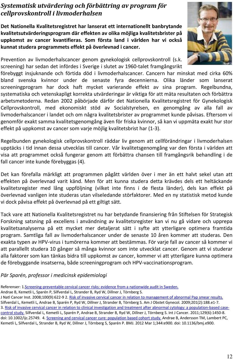 Prevention av livmoderhalscancer genom gynekologisk cellprovskontroll (s.k. screening) har sedan det infördes i Sverige i slutet av 1960 talet framgångsrikt förebyggt insjuknande och förtida död i livmoderhalscancer.