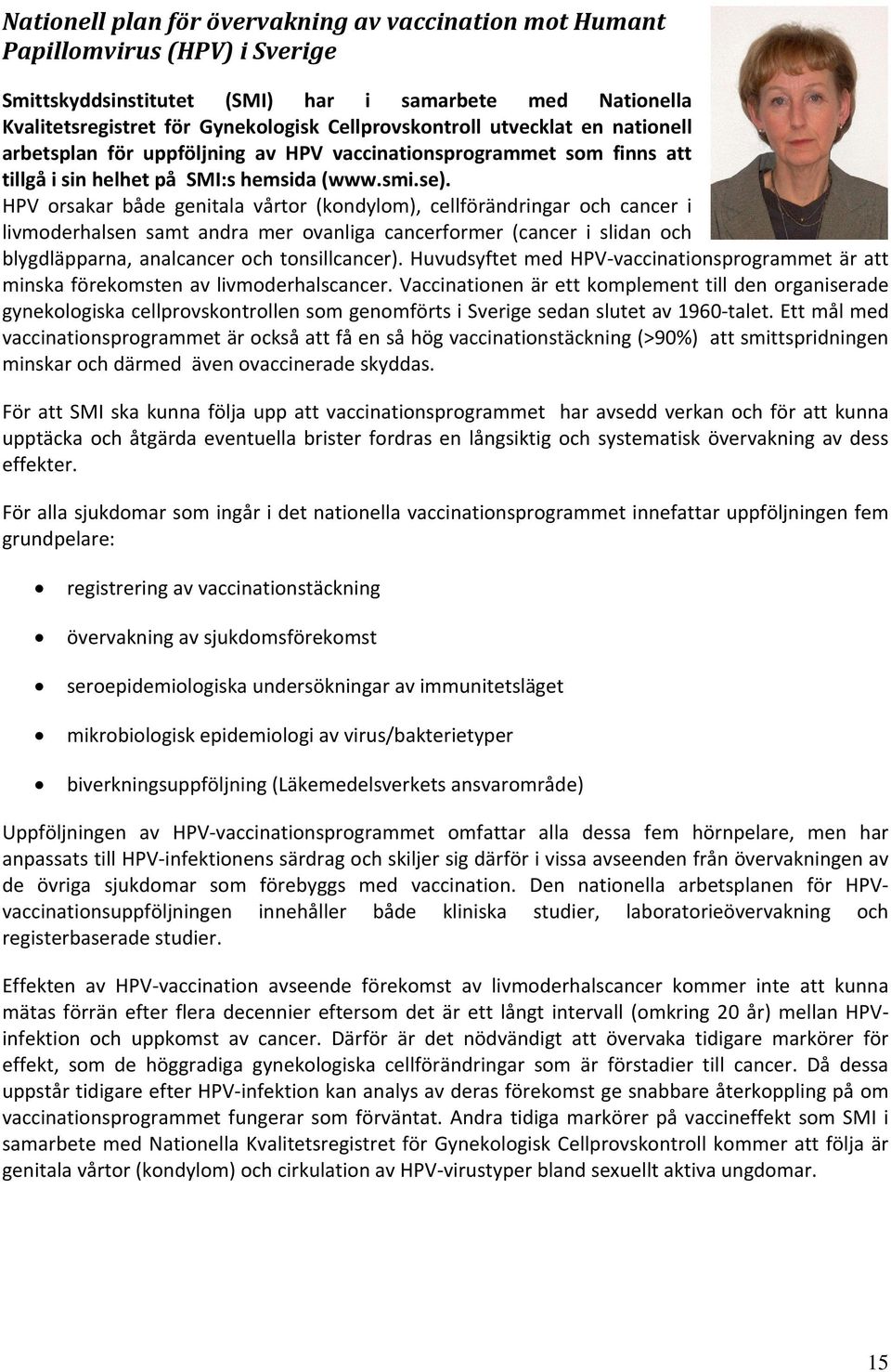 HPV orsakar både genitala vårtor (kondylom), cellförändringar och cancer i livmoderhalsen samt andra mer ovanliga cancerformer (cancer i slidan och blygdläpparna, analcancer och tonsillcancer).