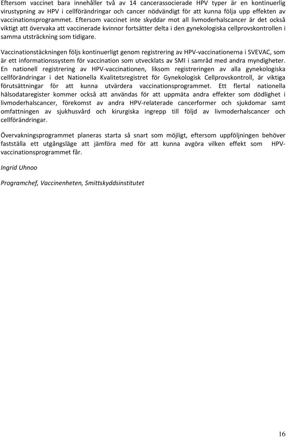 Eftersom vaccinet inte skyddar mot all livmoderhalscancer är det också viktigt att övervaka att vaccinerade kvinnor fortsätter delta i den gynekologiska cellprovskontrollen i samma utsträckning som