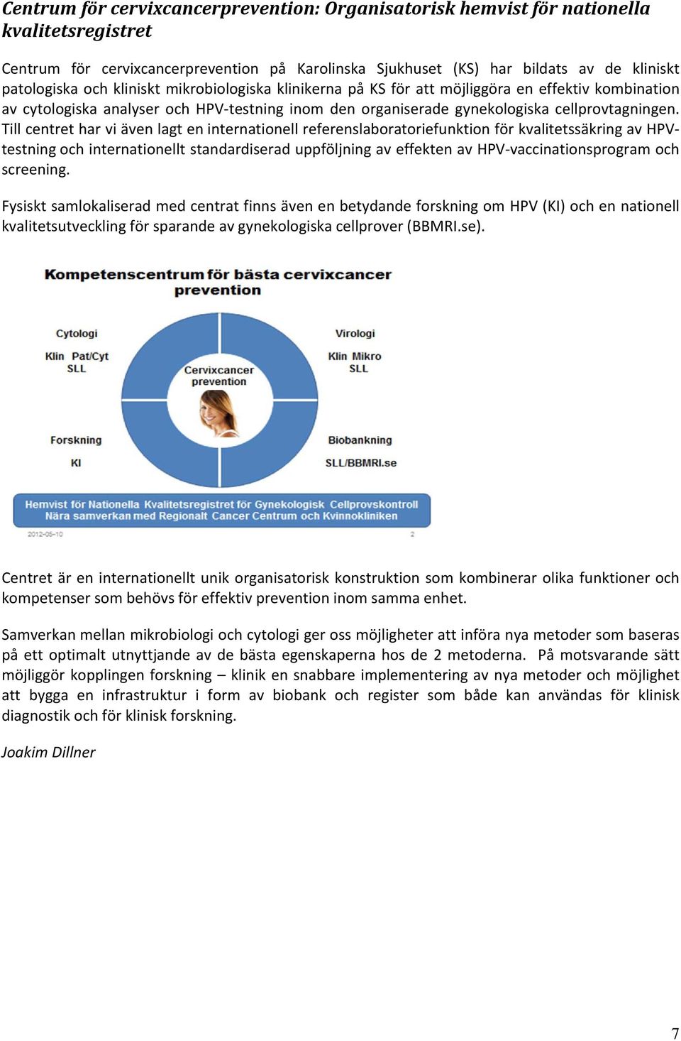 Till centret har vi även lagt en internationell referenslaboratoriefunktion för kvalitetssäkring av HPVtestning och internationellt standardiserad uppföljning av effekten av HPV vaccinationsprogram