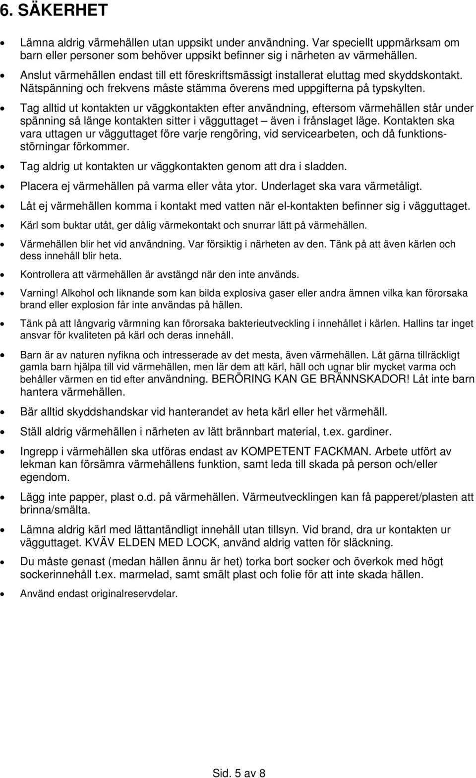 Tag alltid ut kontakten ur väggkontakten efter användning, eftersom värmehällen står under spänning så länge kontakten sitter i vägguttaget även i frånslaget läge.