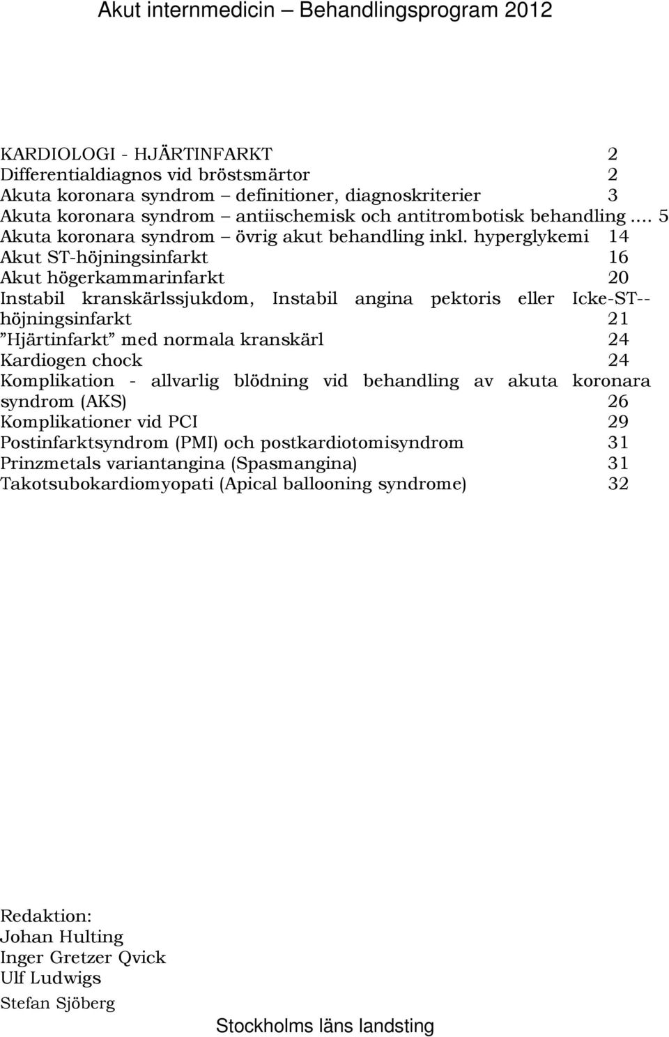 hyperglykemi 14 131B Akut ST-höjningsinfarkt 16 132B Akut högerkammarinfarkt 20 134B Instabil kranskärlssjukdom, Instabil angina pektoris eller Icke-ST-- höjningsinfarkt 21 Hjärtinfarkt med normala