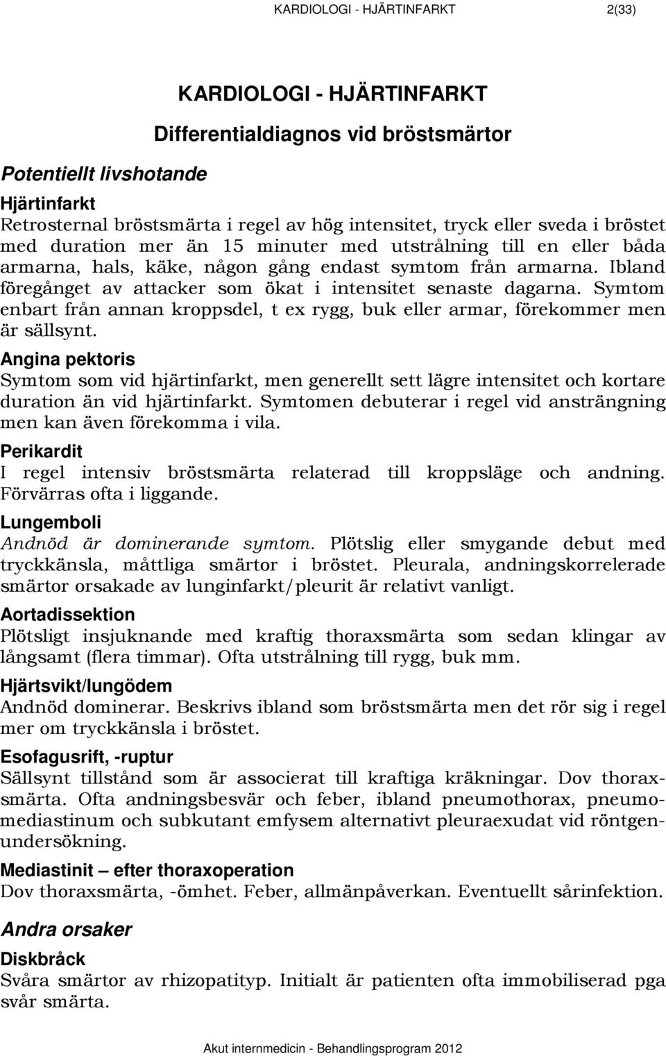 Ibland föregånget av attacker som ökat i intensitet senaste dagarna. Symtom enbart från annan kroppsdel, t ex rygg, buk eller armar, förekommer men är sällsynt.