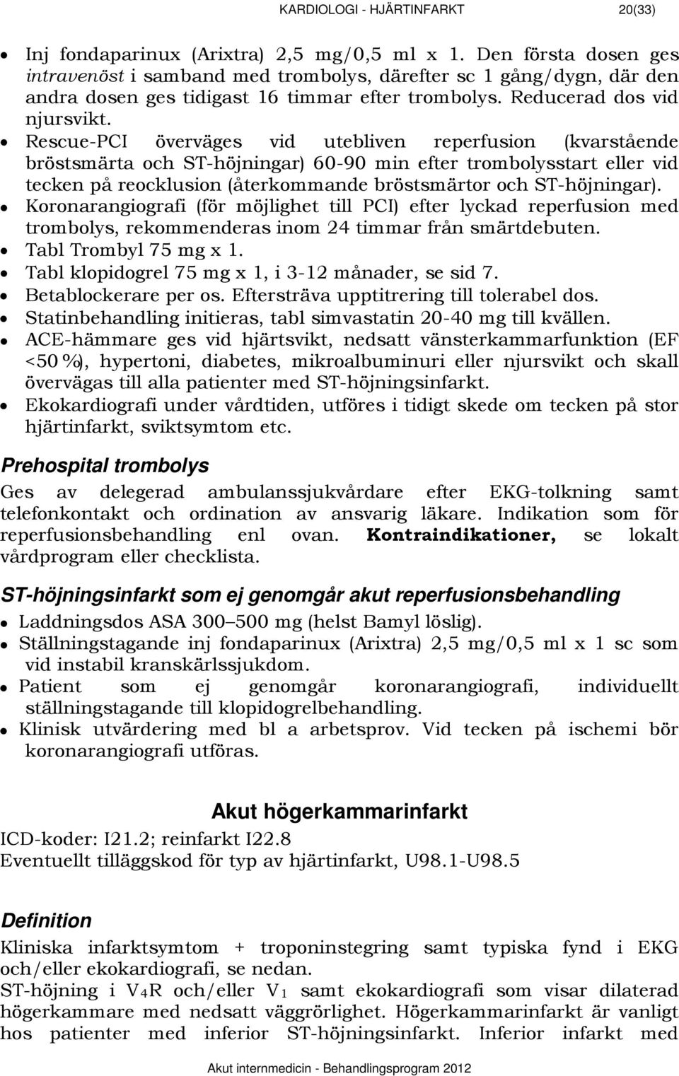 Rescue-PCI överväges vid utebliven reperfusion (kvarstående bröstsmärta och ST-höjningar) 60-90 min efter trombolysstart eller vid tecken på reocklusion (återkommande bröstsmärtor och ST-höjningar).