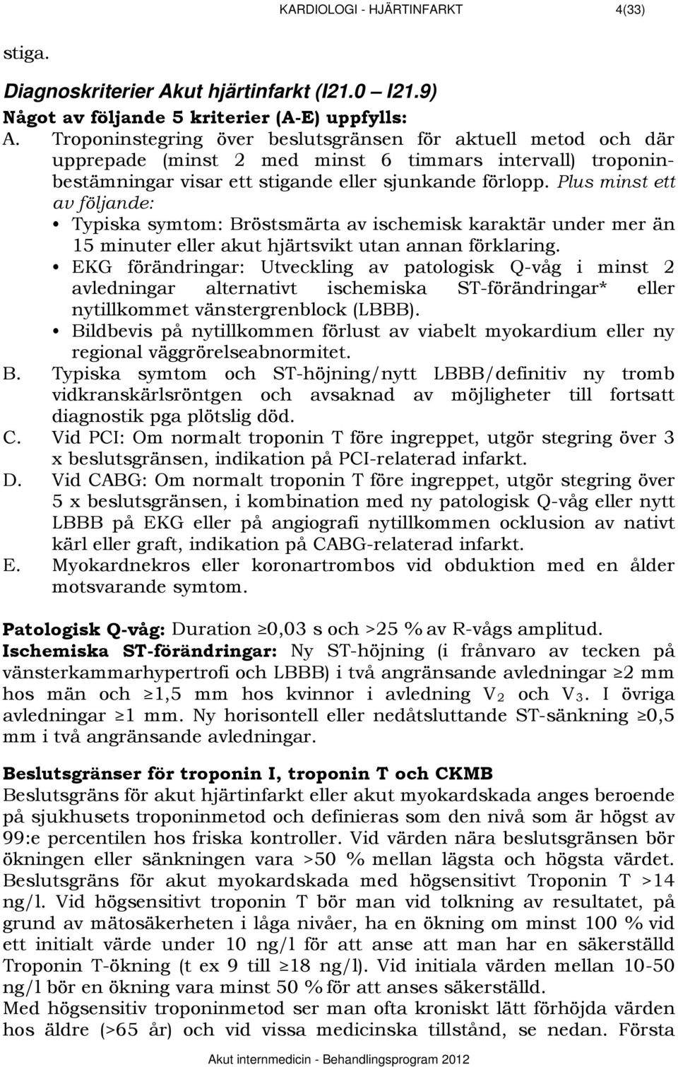 Plus minst ett av följande: Typiska symtom: Bröstsmärta av ischemisk karaktär under mer än 15 minuter eller akut hjärtsvikt utan annan förklaring.