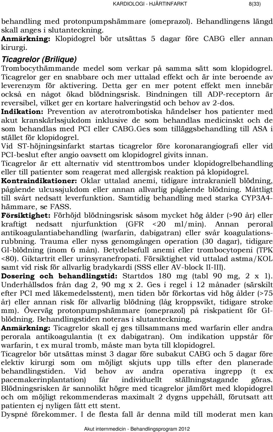 Ticagrelor ger en snabbare och mer uttalad effekt och är inte beroende av leverenzym för aktivering. Detta ger en mer potent effekt men innebär också en något ökad blödningsrisk.