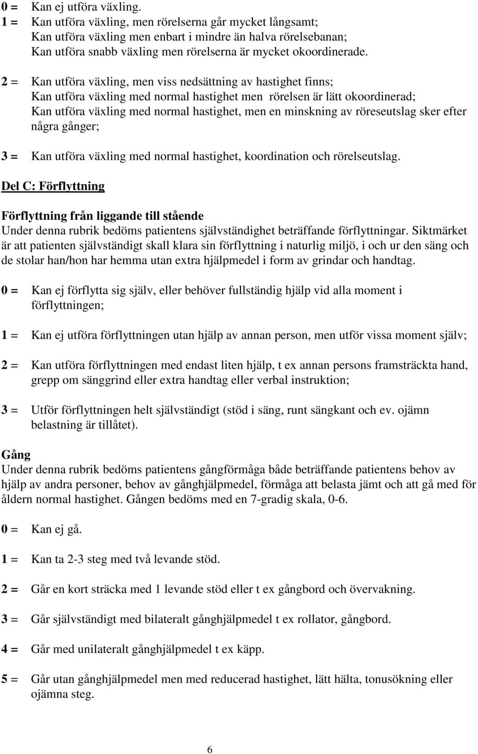 2 = Kan utföra växling, men viss nedsättning av hastighet finns; Kan utföra växling med normal hastighet men rörelsen är lätt okoordinerad; Kan utföra växling med normal hastighet, men en minskning