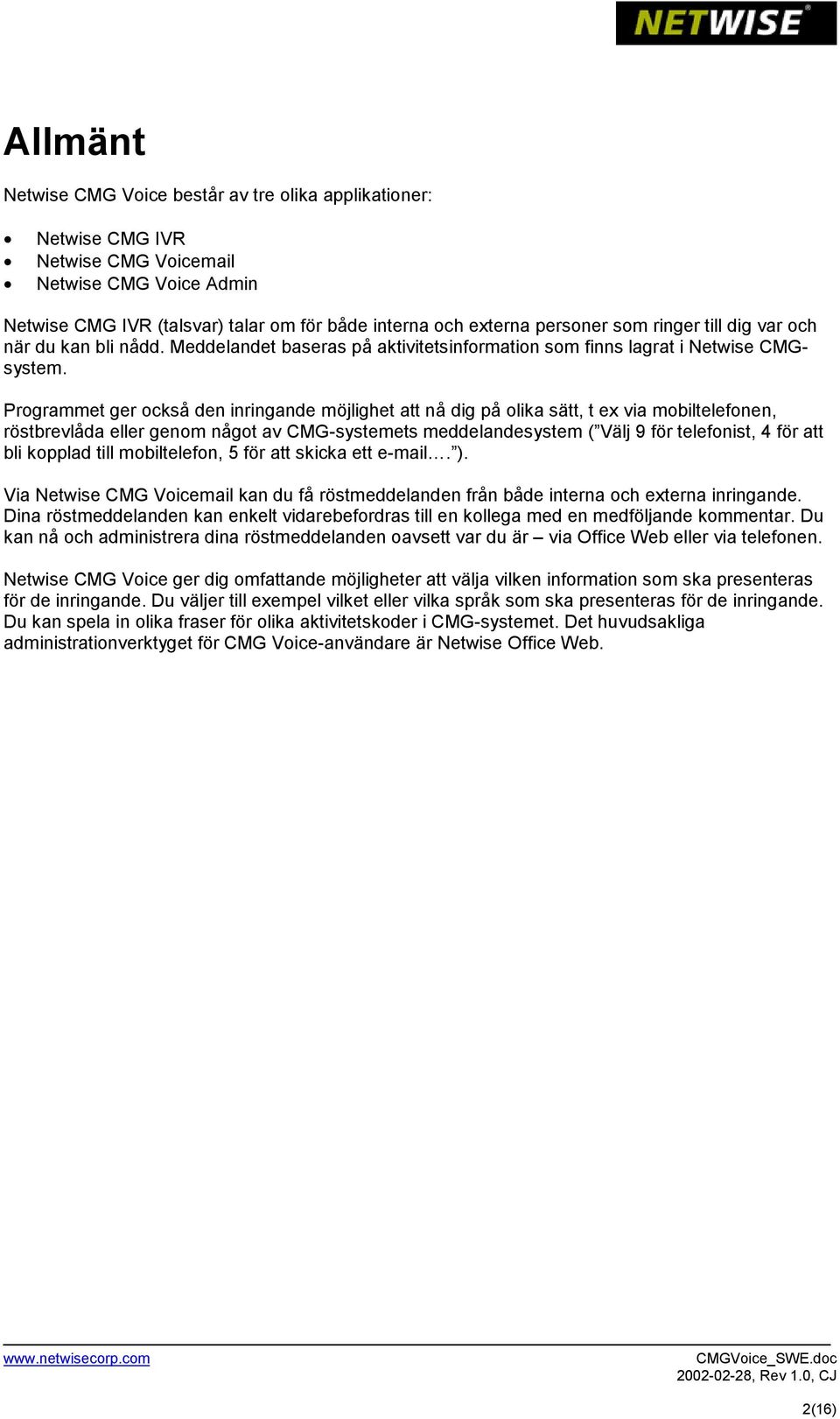 Programmet ger också den inringande möjlighet att nå dig på olika sätt, t ex via mobiltelefonen, röstbrevlåda eller genom något av CMG-systemets meddelandesystem ( Välj 9 för telefonist, 4 för att