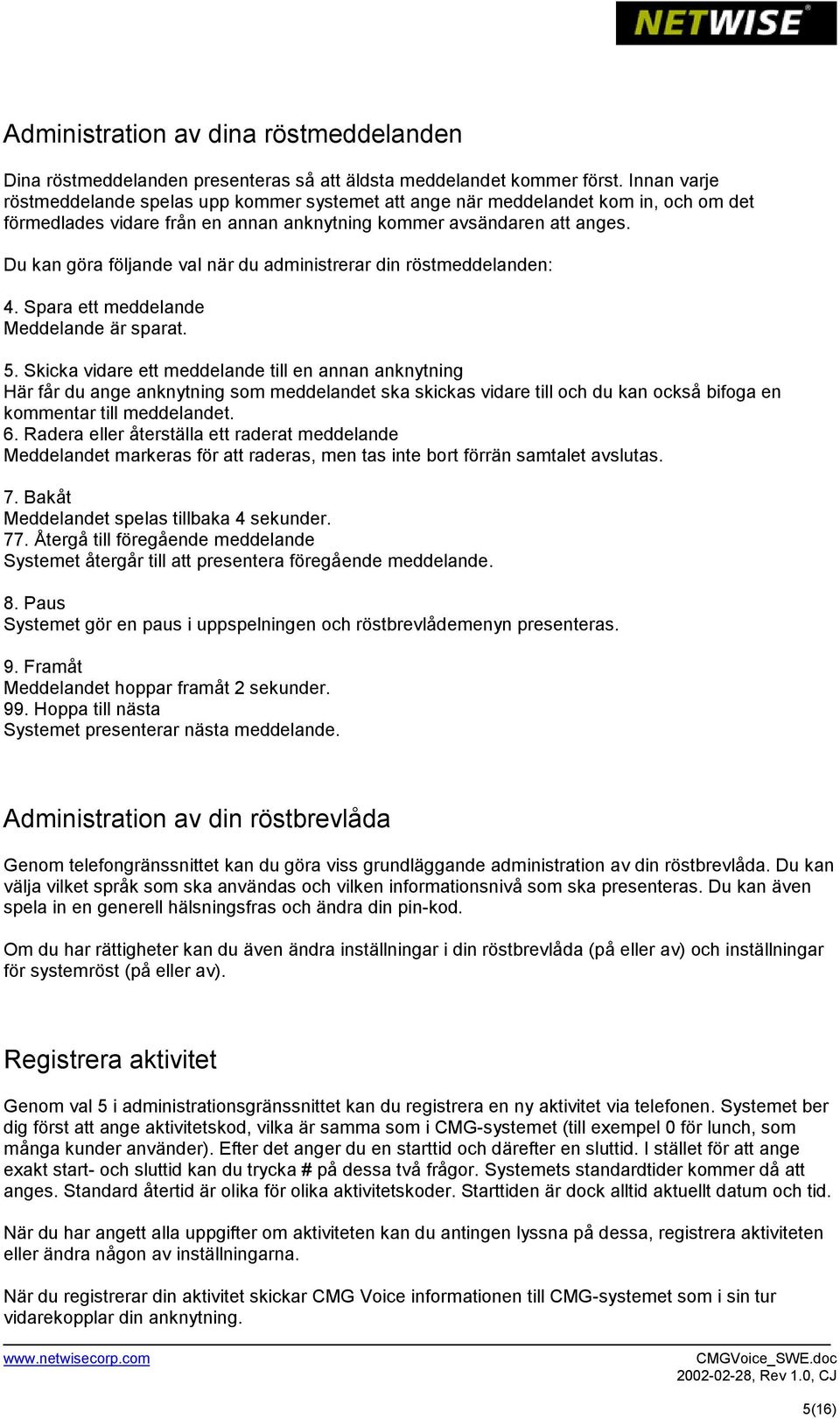 Du kan göra följande val när du administrerar din röstmeddelanden: 4. Spara ett meddelande Meddelande är sparat. 5.