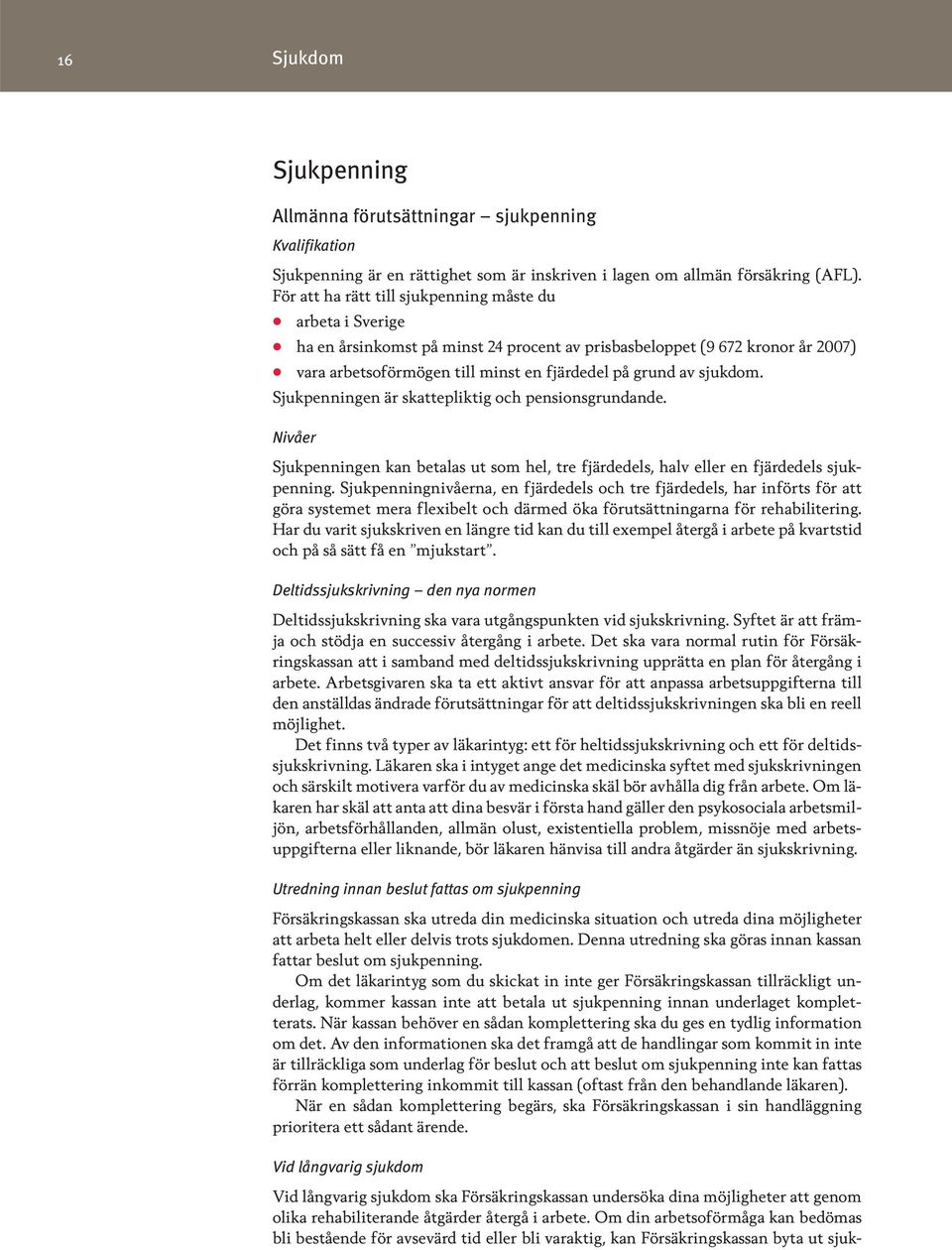 sjukdom. Sjukpenningen är skattepliktig och pensionsgrundande. Nivåer Sjukpenningen kan betalas ut som hel, tre fjärdedels, halv eller en fjärdedels sjukpenning.