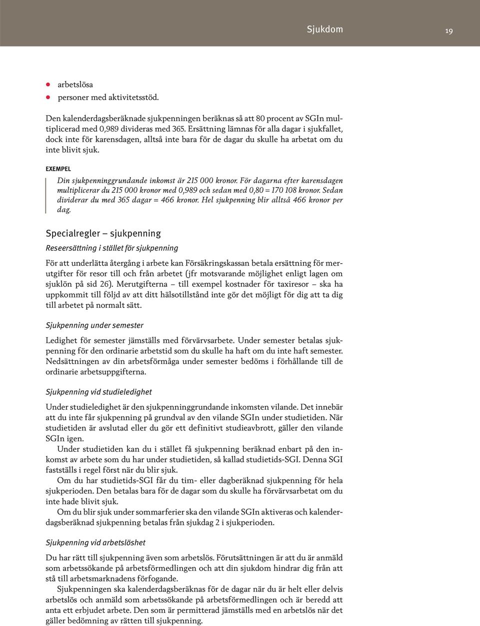 EXEMPEL Din sjukpenninggrundande inkomst är 215 000 kronor. För dagarna efter karensdagen multiplicerar du 215 000 kronor med 0,989 och sedan med 0,80 = 170 108 kronor.