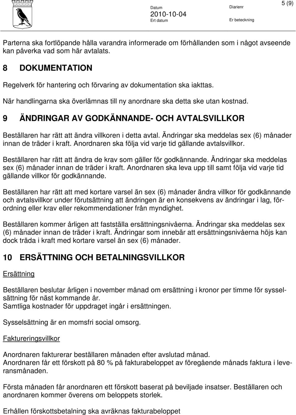 9 ÄNDRINGAR AV GODKÄNNANDE- OCH AVTALSVILLKOR Beställaren har rätt att ändra villkoren i detta avtal. Ändringar ska meddelas sex (6) månader innan de träder i kraft.