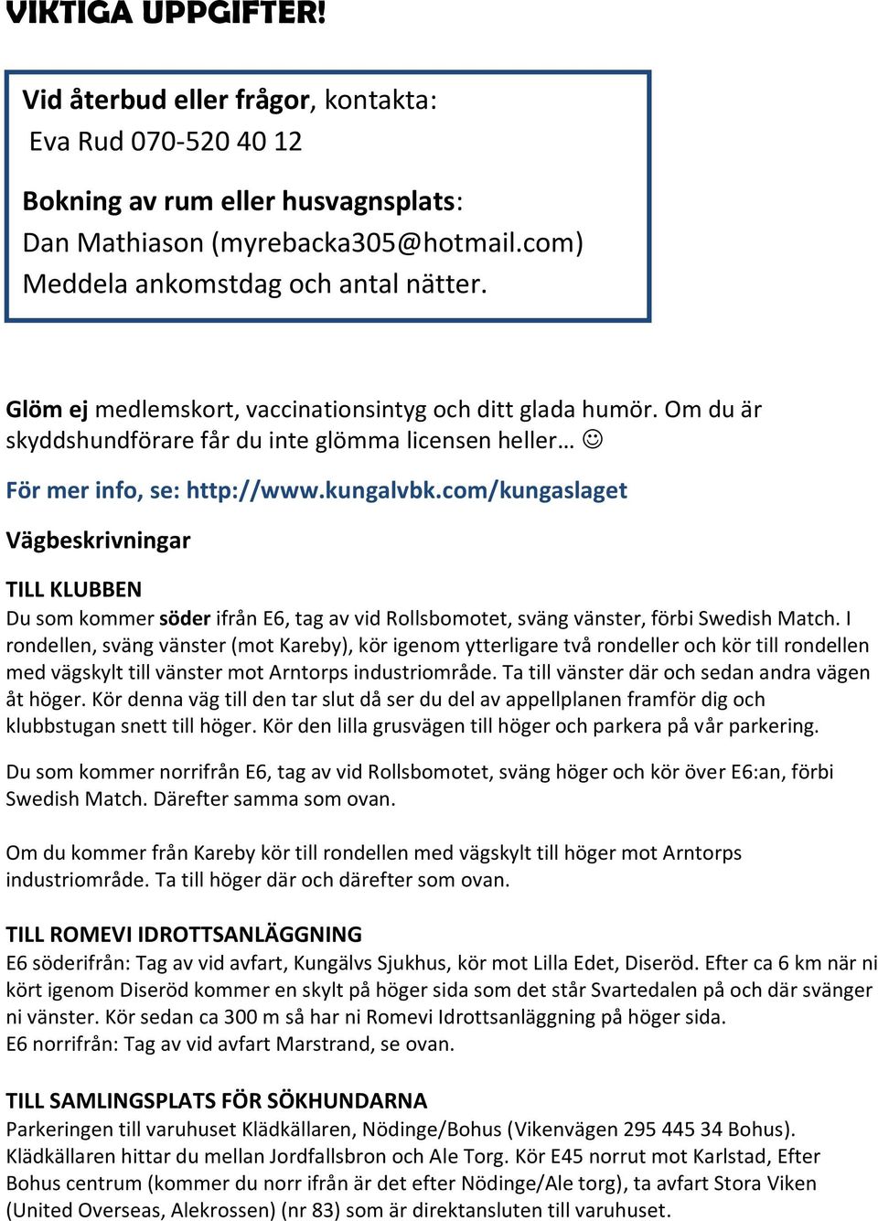 com/kungaslaget Vägbeskrivningar TILL KLUBBEN Du som kommer söder ifrån E6, tag av vid Rollsbomotet, sväng vänster, förbi Swedish Match.