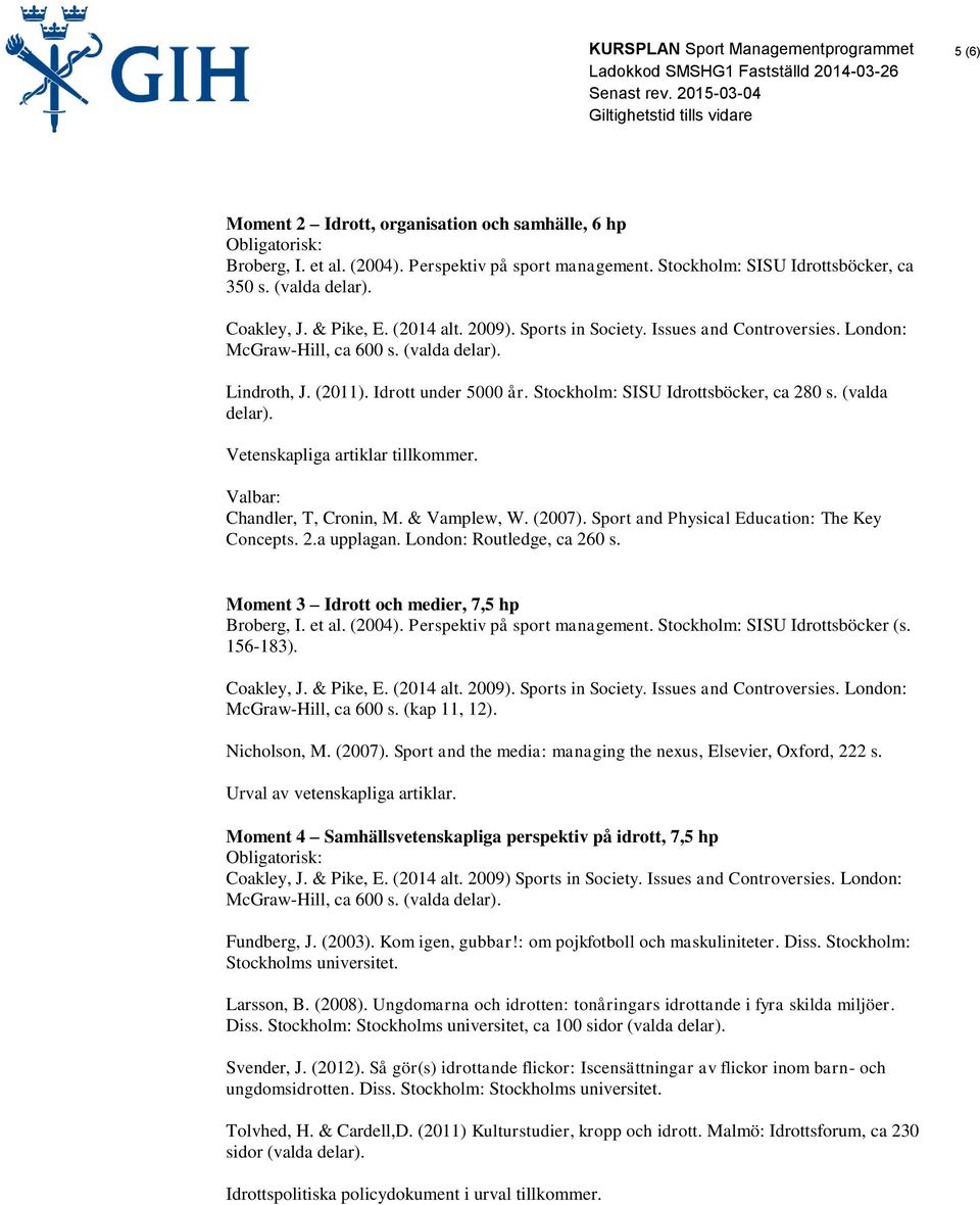 (valda delar). Vetenskapliga artiklar tillkommer. Valbar: Chandler, T, Cronin, M. & Vamplew, W. (2007). Sport and Physical Education: The Key Concepts. 2.a upplagan. London: Routledge, ca 260 s.