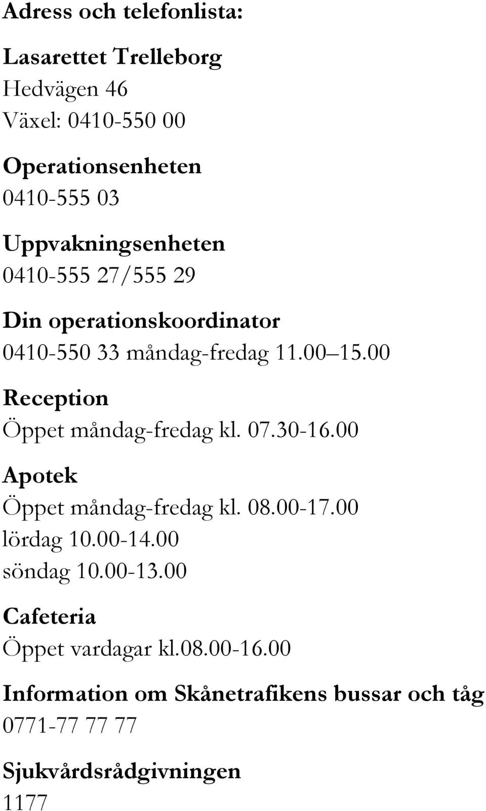 00 Reception Öppet måndag-fredag kl. 07.30-16.00 Apotek Öppet måndag-fredag kl. 08.00-17.00 lördag 10.00-14.