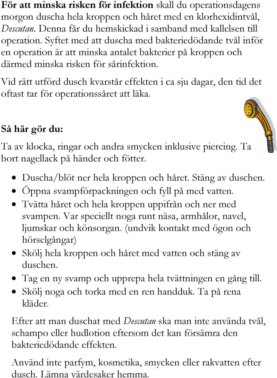 Vid rätt utförd dusch kvarstår effekten i ca sju dagar, den tid det oftast tar för operationssåret att läka. Så här gör du: Ta av klocka, ringar och andra smycken inklusive piercing.