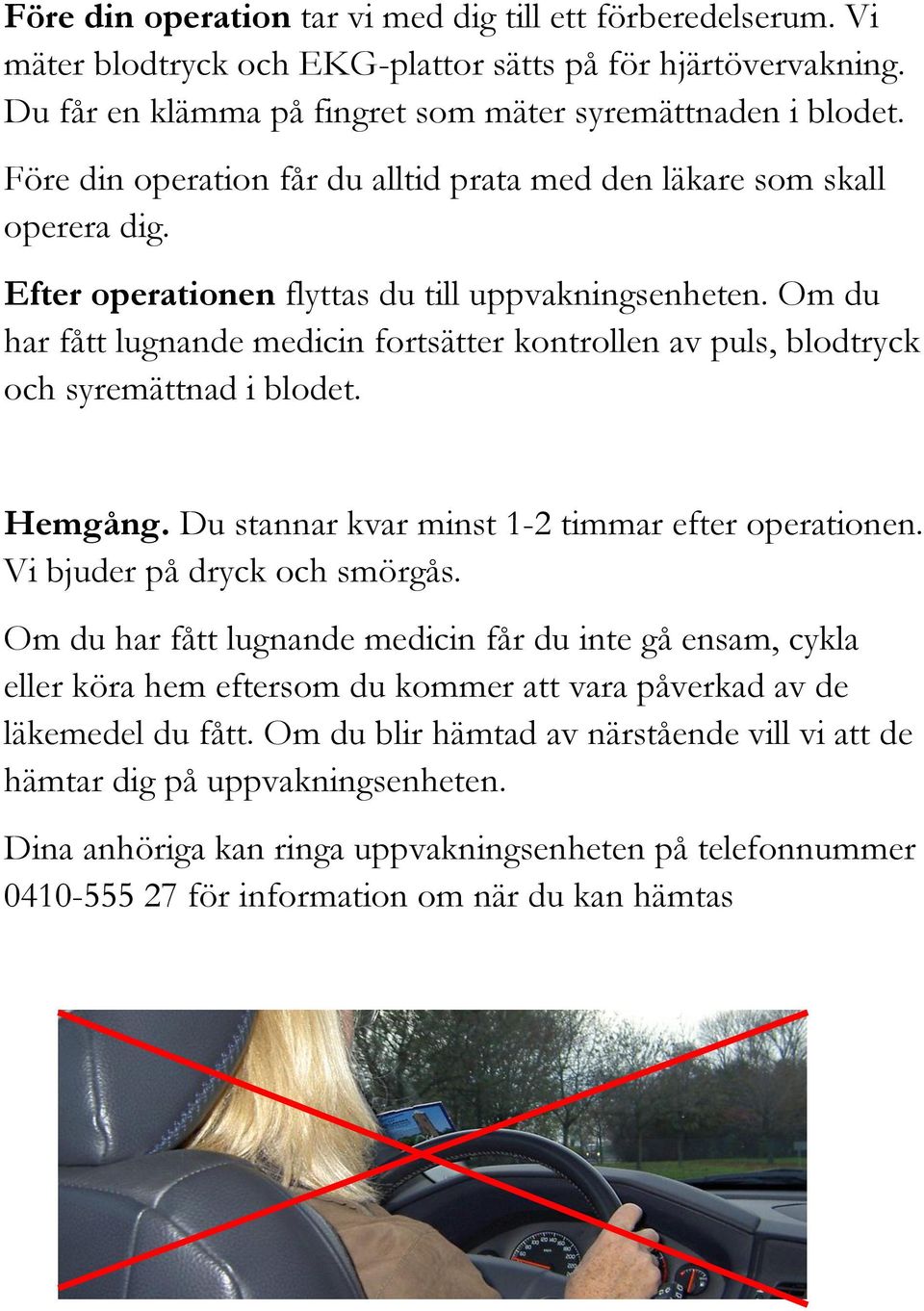 Om du har fått lugnande medicin fortsätter kontrollen av puls, blodtryck och syremättnad i blodet. Hemgång. Du stannar kvar minst 1-2 timmar efter operationen. Vi bjuder på dryck och smörgås.