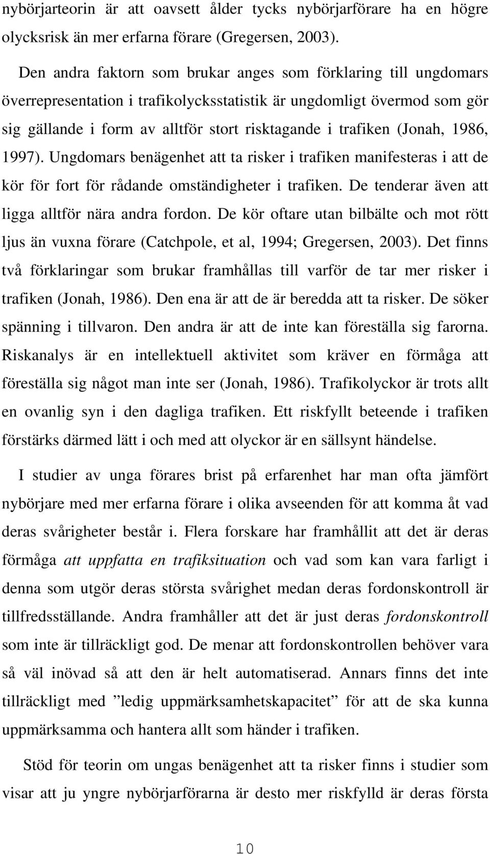 (Jonah, 1986, 1997). Ungdomars benägenhet att ta risker i trafiken manifesteras i att de kör för fort för rådande omständigheter i trafiken. De tenderar även att ligga alltför nära andra fordon.