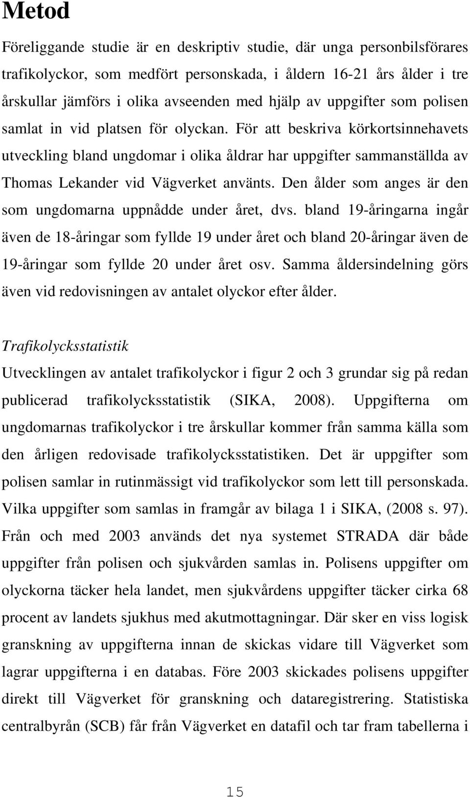 För att beskriva körkortsinnehavets utveckling bland ungdomar i olika åldrar har uppgifter sammanställda av Thomas Lekander vid Vägverket använts.