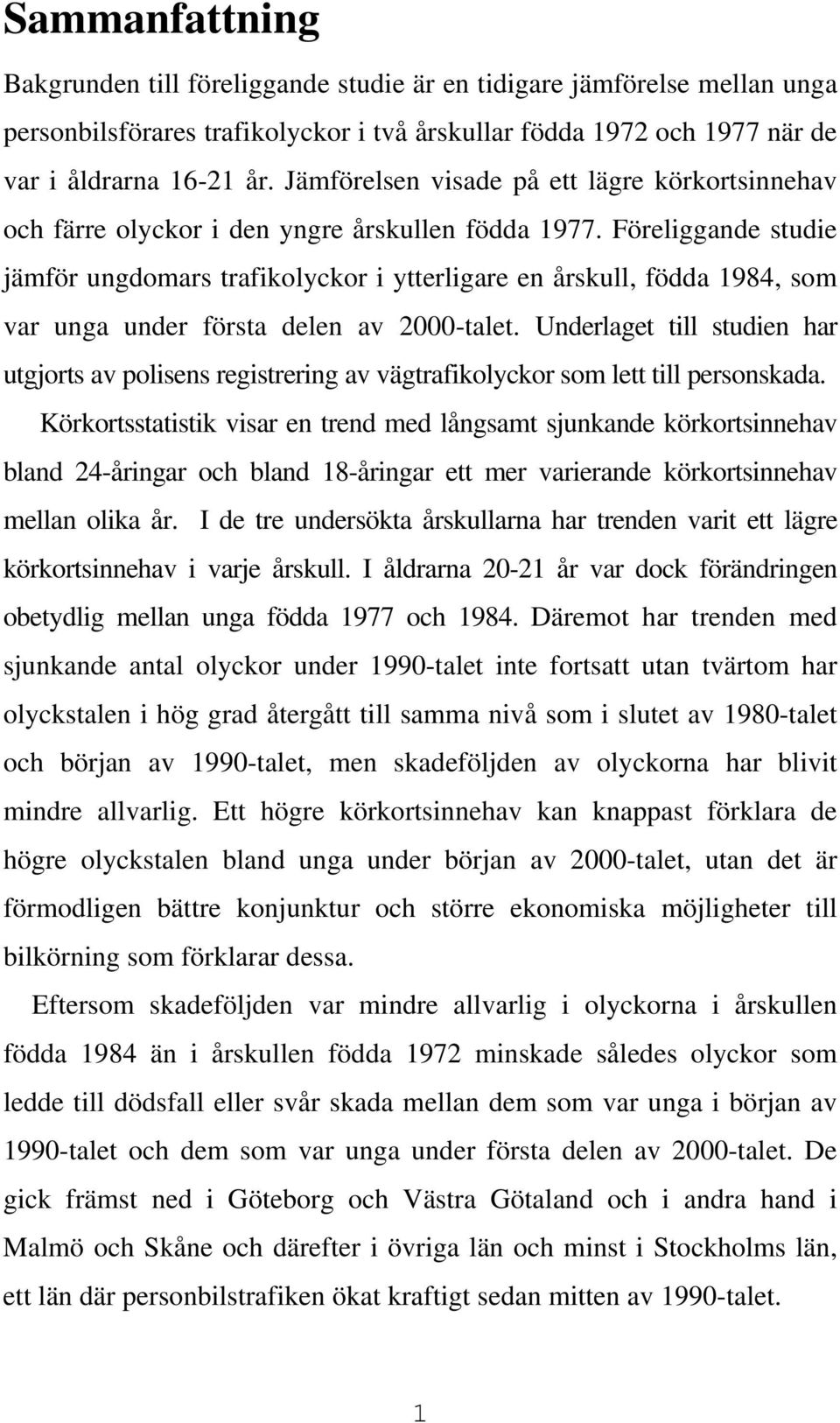 Föreliggande studie jämför ungdomars trafikolyckor i ytterligare en årskull, födda 1984, som var unga under första delen av 2000-talet.