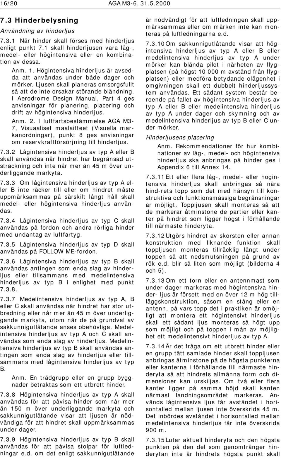 Ljusen skall planeras omsorgsfullt så att de inte orsakar störande bländning. I Aerodrome Design Manual, Part 4 ges anvisningar för planering, placering och drift av högintensiva hinderljus. Anm. 2.