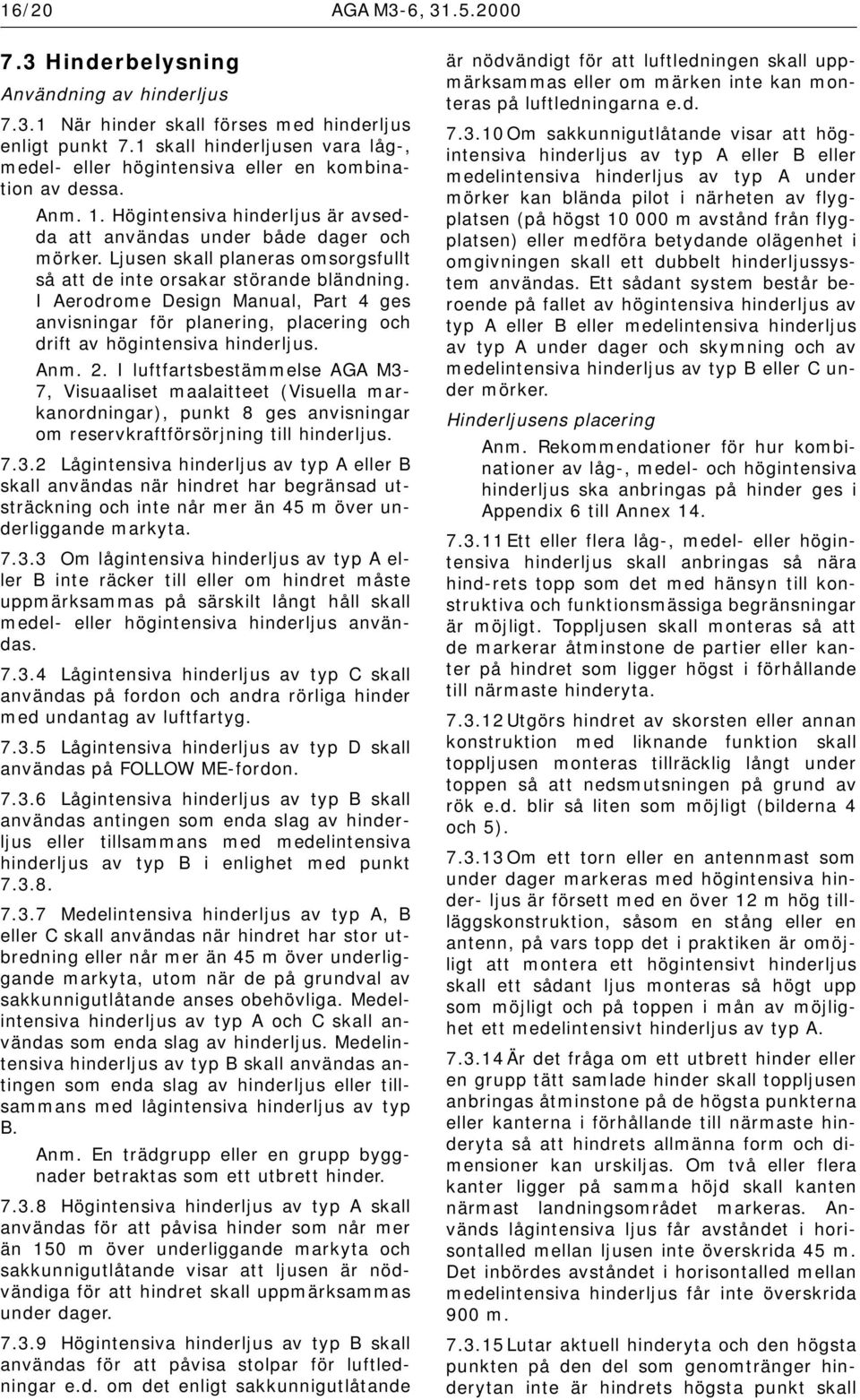 Ljusen skall planeras omsorgsfullt så att de inte orsakar störande bländning. I Aerodrome Design Manual, Part 4 ges anvisningar för planering, placering och drift av högintensiva hinderljus. Anm. 2.