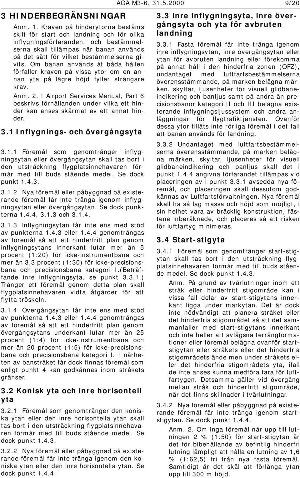 Om banan används åt båda hållen förfaller kraven på vissa ytor om en annan yta på lägre höjd fyller strängare krav. Anm. 2.