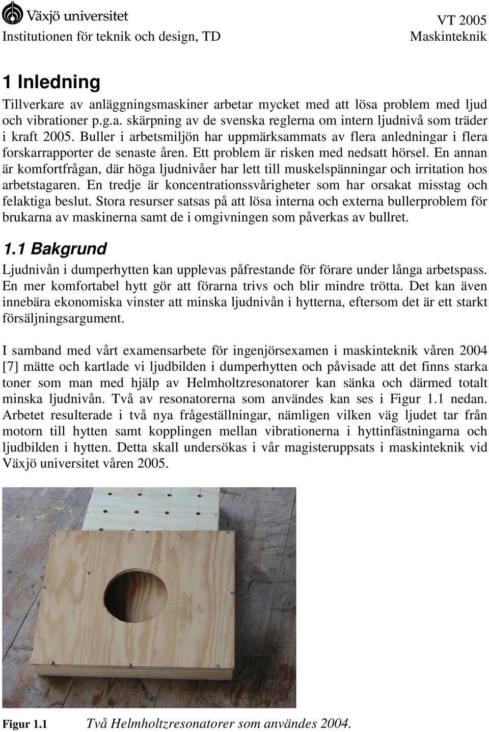 En annan är komfortfrågan, där höga ljudnivåer har lett till muskelspänningar och irritation hos arbetstagaren. En tredje är koncentrationssvårigheter som har orsakat misstag och felaktiga beslut.